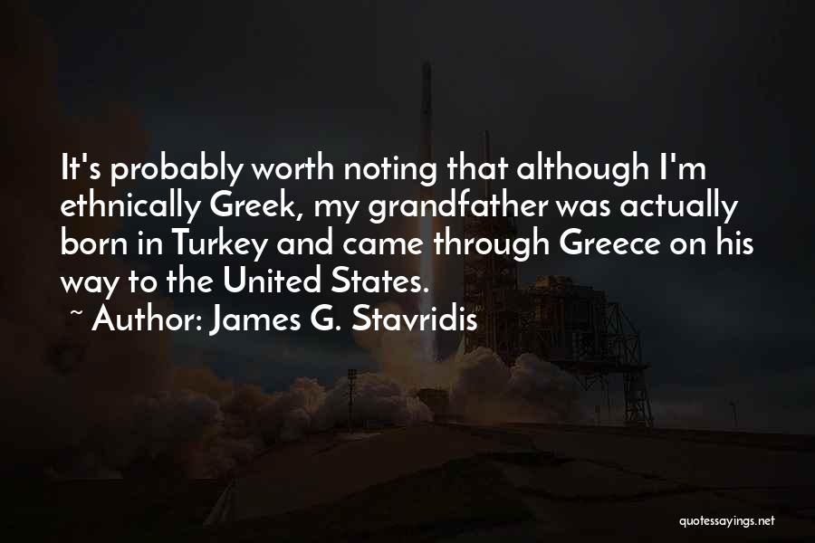 James G. Stavridis Quotes: It's Probably Worth Noting That Although I'm Ethnically Greek, My Grandfather Was Actually Born In Turkey And Came Through Greece
