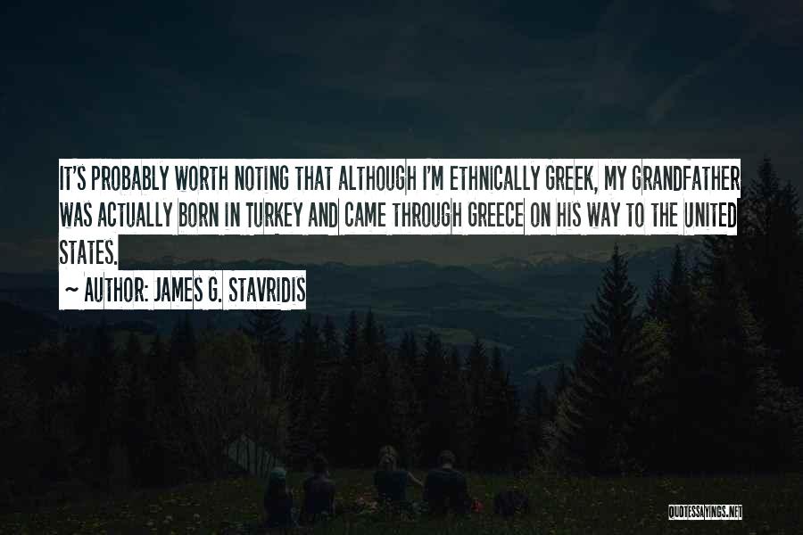 James G. Stavridis Quotes: It's Probably Worth Noting That Although I'm Ethnically Greek, My Grandfather Was Actually Born In Turkey And Came Through Greece