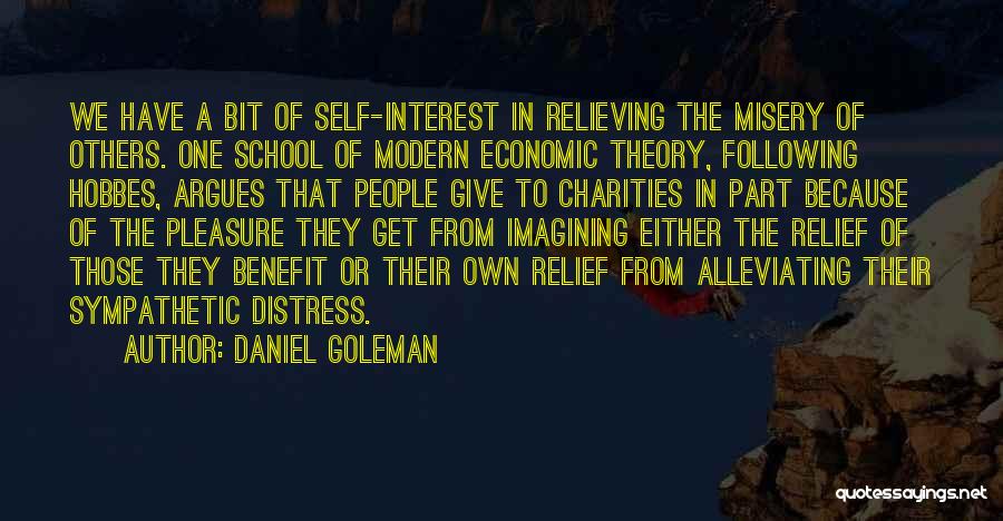 Daniel Goleman Quotes: We Have A Bit Of Self-interest In Relieving The Misery Of Others. One School Of Modern Economic Theory, Following Hobbes,