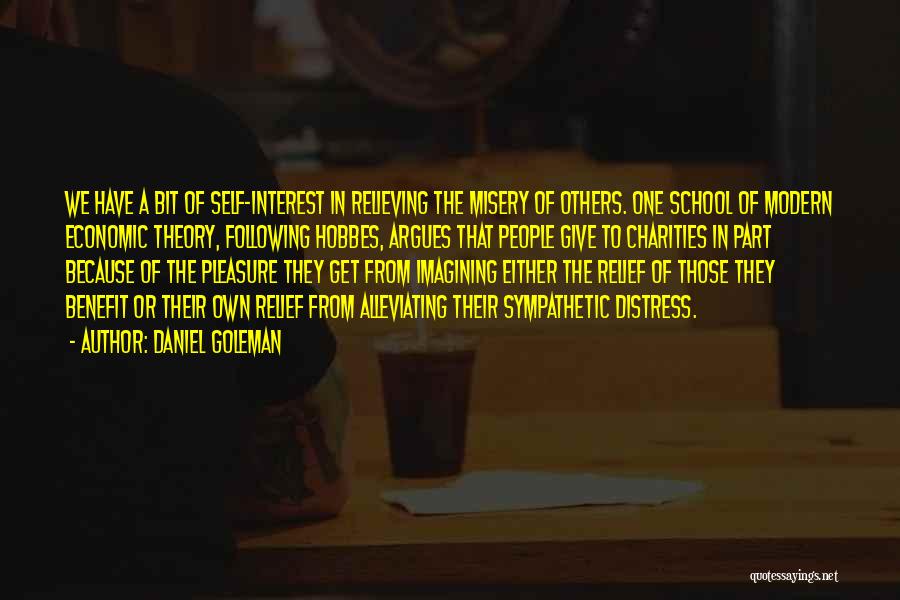 Daniel Goleman Quotes: We Have A Bit Of Self-interest In Relieving The Misery Of Others. One School Of Modern Economic Theory, Following Hobbes,