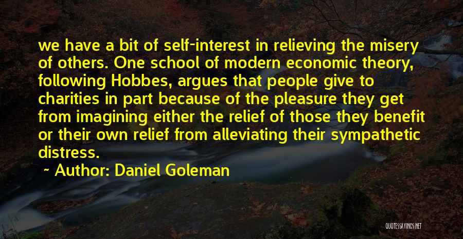 Daniel Goleman Quotes: We Have A Bit Of Self-interest In Relieving The Misery Of Others. One School Of Modern Economic Theory, Following Hobbes,