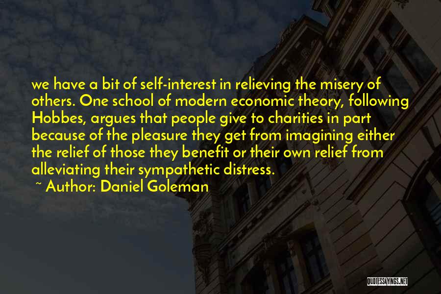 Daniel Goleman Quotes: We Have A Bit Of Self-interest In Relieving The Misery Of Others. One School Of Modern Economic Theory, Following Hobbes,