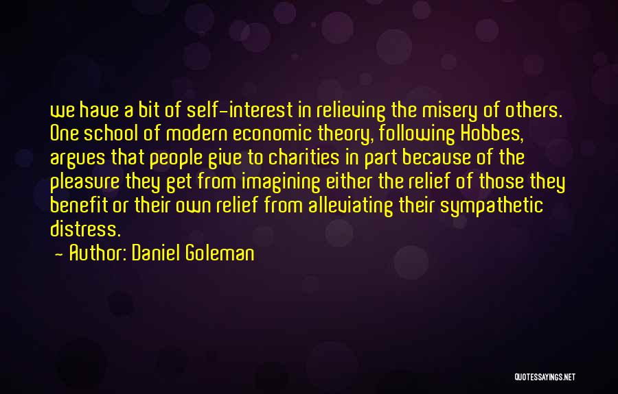 Daniel Goleman Quotes: We Have A Bit Of Self-interest In Relieving The Misery Of Others. One School Of Modern Economic Theory, Following Hobbes,