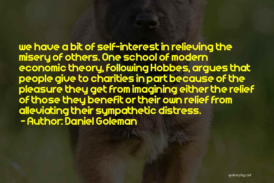 Daniel Goleman Quotes: We Have A Bit Of Self-interest In Relieving The Misery Of Others. One School Of Modern Economic Theory, Following Hobbes,