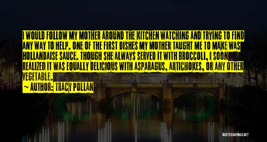 Tracy Pollan Quotes: I Would Follow My Mother Around The Kitchen Watching And Trying To Find Any Way To Help. One Of The