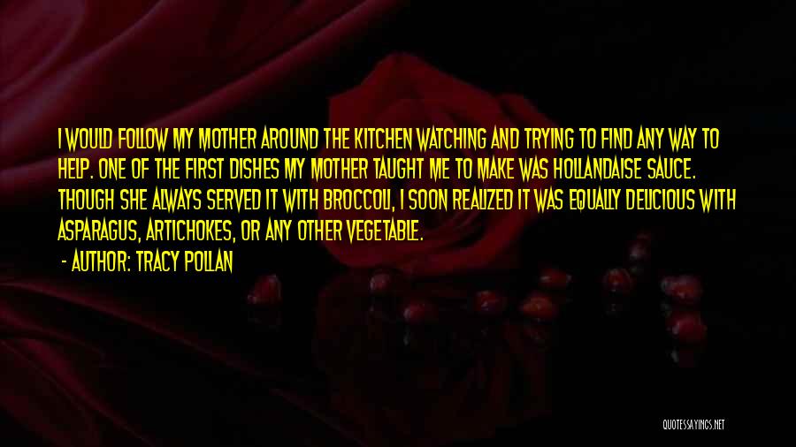Tracy Pollan Quotes: I Would Follow My Mother Around The Kitchen Watching And Trying To Find Any Way To Help. One Of The