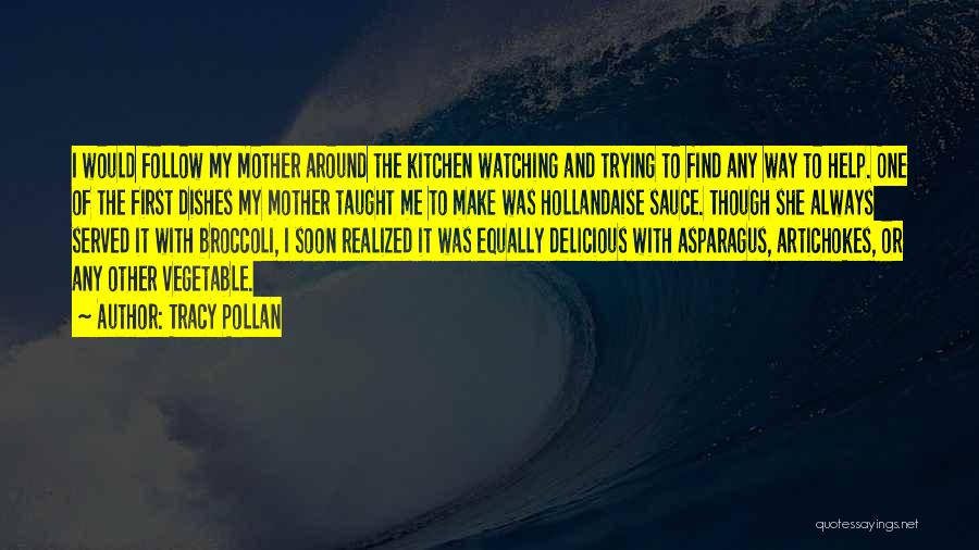 Tracy Pollan Quotes: I Would Follow My Mother Around The Kitchen Watching And Trying To Find Any Way To Help. One Of The