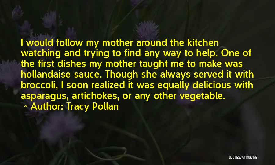 Tracy Pollan Quotes: I Would Follow My Mother Around The Kitchen Watching And Trying To Find Any Way To Help. One Of The