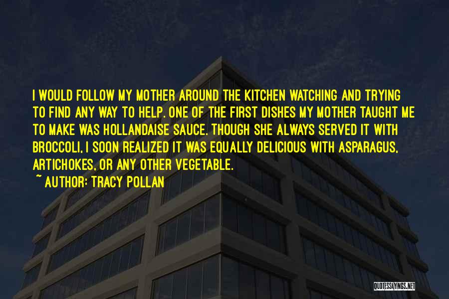 Tracy Pollan Quotes: I Would Follow My Mother Around The Kitchen Watching And Trying To Find Any Way To Help. One Of The