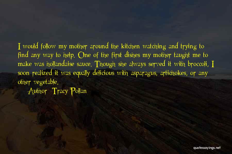 Tracy Pollan Quotes: I Would Follow My Mother Around The Kitchen Watching And Trying To Find Any Way To Help. One Of The