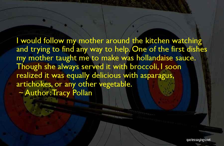 Tracy Pollan Quotes: I Would Follow My Mother Around The Kitchen Watching And Trying To Find Any Way To Help. One Of The