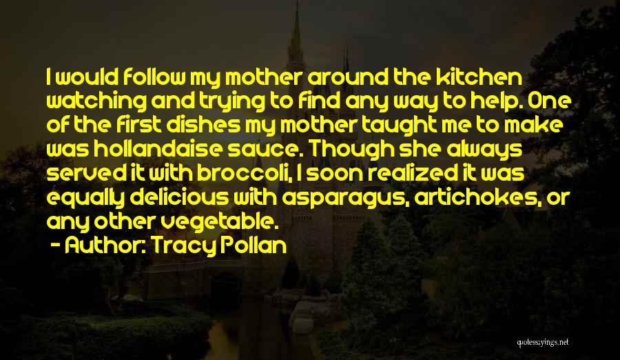 Tracy Pollan Quotes: I Would Follow My Mother Around The Kitchen Watching And Trying To Find Any Way To Help. One Of The