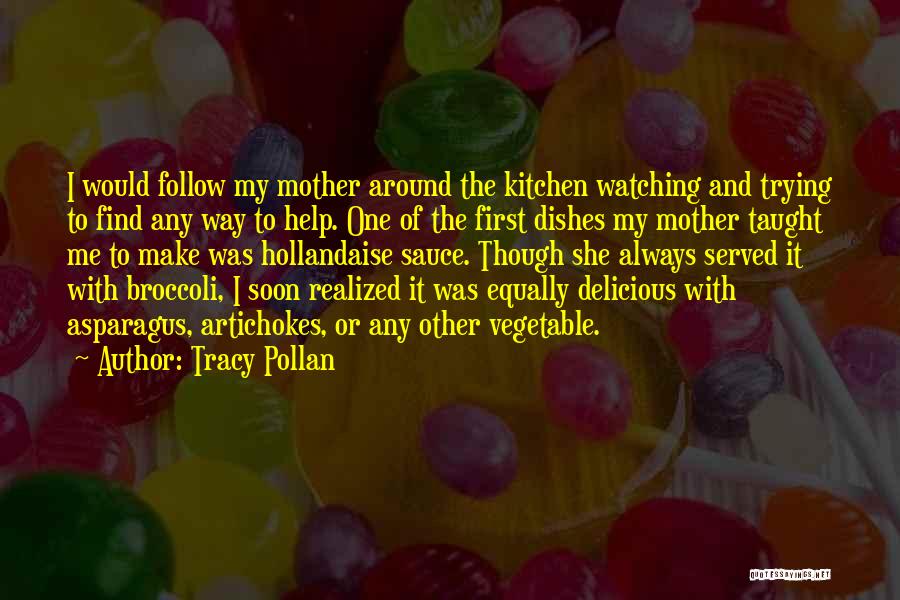 Tracy Pollan Quotes: I Would Follow My Mother Around The Kitchen Watching And Trying To Find Any Way To Help. One Of The