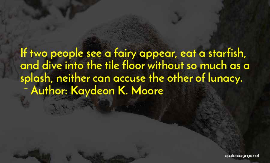 Kaydeon K. Moore Quotes: If Two People See A Fairy Appear, Eat A Starfish, And Dive Into The Tile Floor Without So Much As