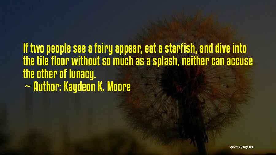 Kaydeon K. Moore Quotes: If Two People See A Fairy Appear, Eat A Starfish, And Dive Into The Tile Floor Without So Much As