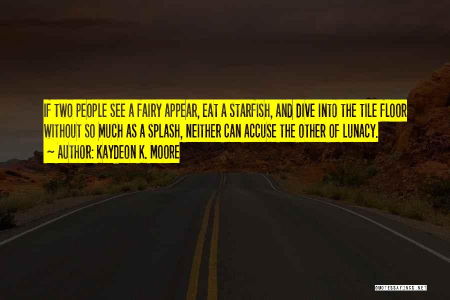 Kaydeon K. Moore Quotes: If Two People See A Fairy Appear, Eat A Starfish, And Dive Into The Tile Floor Without So Much As