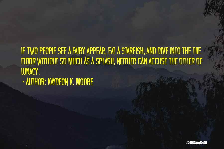 Kaydeon K. Moore Quotes: If Two People See A Fairy Appear, Eat A Starfish, And Dive Into The Tile Floor Without So Much As