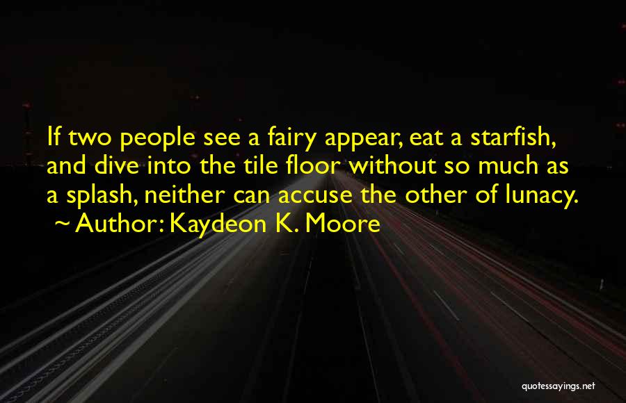 Kaydeon K. Moore Quotes: If Two People See A Fairy Appear, Eat A Starfish, And Dive Into The Tile Floor Without So Much As