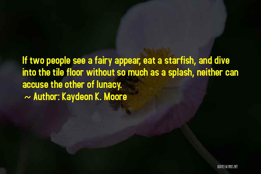 Kaydeon K. Moore Quotes: If Two People See A Fairy Appear, Eat A Starfish, And Dive Into The Tile Floor Without So Much As