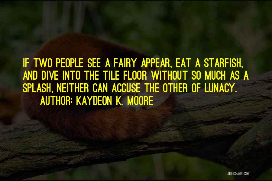 Kaydeon K. Moore Quotes: If Two People See A Fairy Appear, Eat A Starfish, And Dive Into The Tile Floor Without So Much As