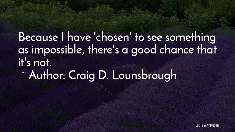 Craig D. Lounsbrough Quotes: Because I Have 'chosen' To See Something As Impossible, There's A Good Chance That It's Not.