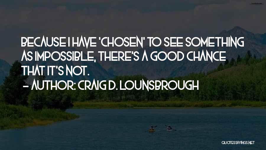 Craig D. Lounsbrough Quotes: Because I Have 'chosen' To See Something As Impossible, There's A Good Chance That It's Not.