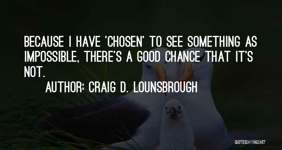 Craig D. Lounsbrough Quotes: Because I Have 'chosen' To See Something As Impossible, There's A Good Chance That It's Not.