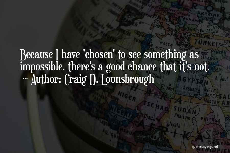 Craig D. Lounsbrough Quotes: Because I Have 'chosen' To See Something As Impossible, There's A Good Chance That It's Not.