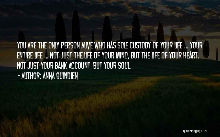 Anna Quindlen Quotes: You Are The Only Person Alive Who Has Sole Custody Of Your Life ... Your Entire Life ... Not Just