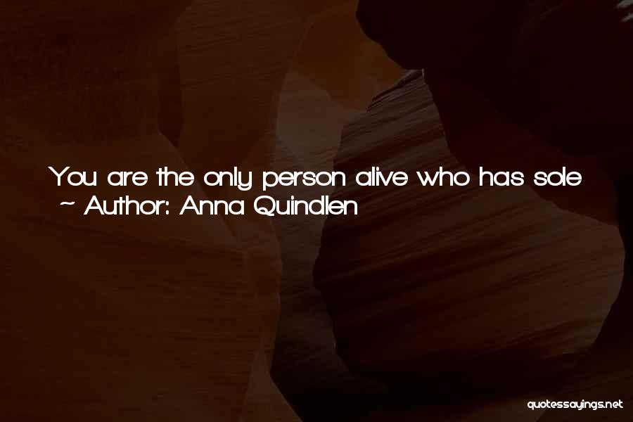 Anna Quindlen Quotes: You Are The Only Person Alive Who Has Sole Custody Of Your Life ... Your Entire Life ... Not Just