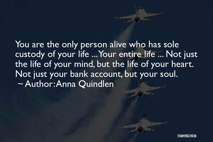 Anna Quindlen Quotes: You Are The Only Person Alive Who Has Sole Custody Of Your Life ... Your Entire Life ... Not Just