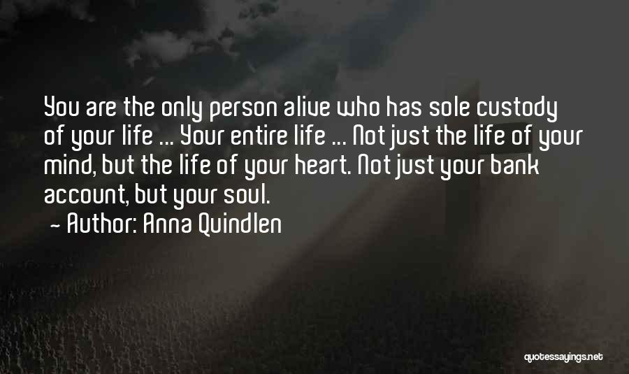 Anna Quindlen Quotes: You Are The Only Person Alive Who Has Sole Custody Of Your Life ... Your Entire Life ... Not Just