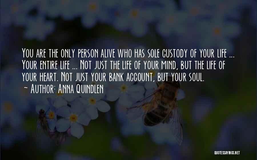 Anna Quindlen Quotes: You Are The Only Person Alive Who Has Sole Custody Of Your Life ... Your Entire Life ... Not Just