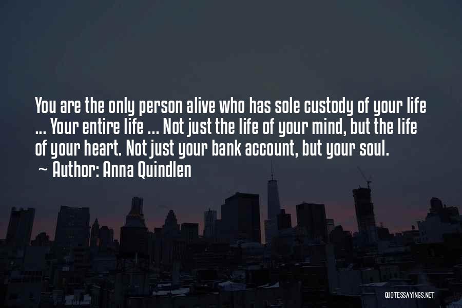 Anna Quindlen Quotes: You Are The Only Person Alive Who Has Sole Custody Of Your Life ... Your Entire Life ... Not Just