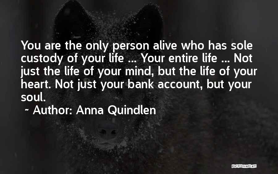 Anna Quindlen Quotes: You Are The Only Person Alive Who Has Sole Custody Of Your Life ... Your Entire Life ... Not Just