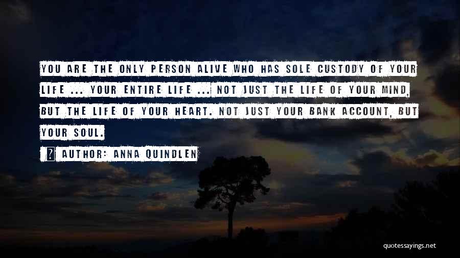 Anna Quindlen Quotes: You Are The Only Person Alive Who Has Sole Custody Of Your Life ... Your Entire Life ... Not Just