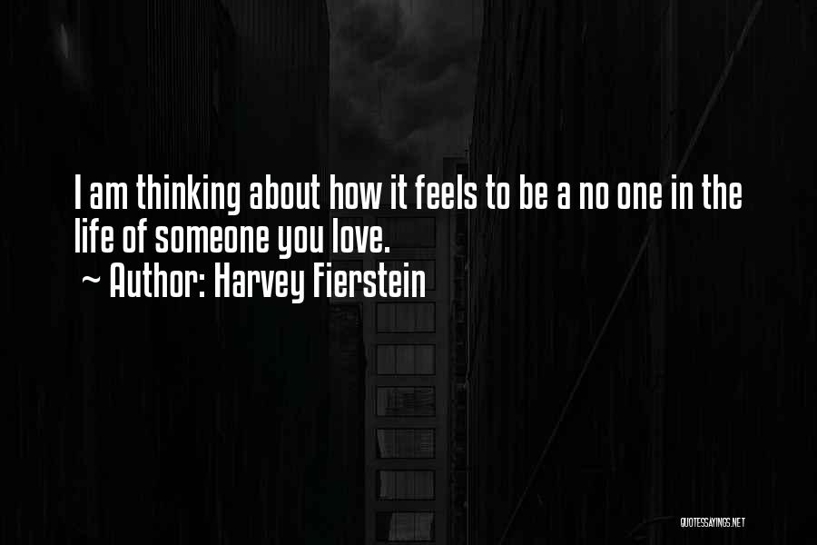 Harvey Fierstein Quotes: I Am Thinking About How It Feels To Be A No One In The Life Of Someone You Love.