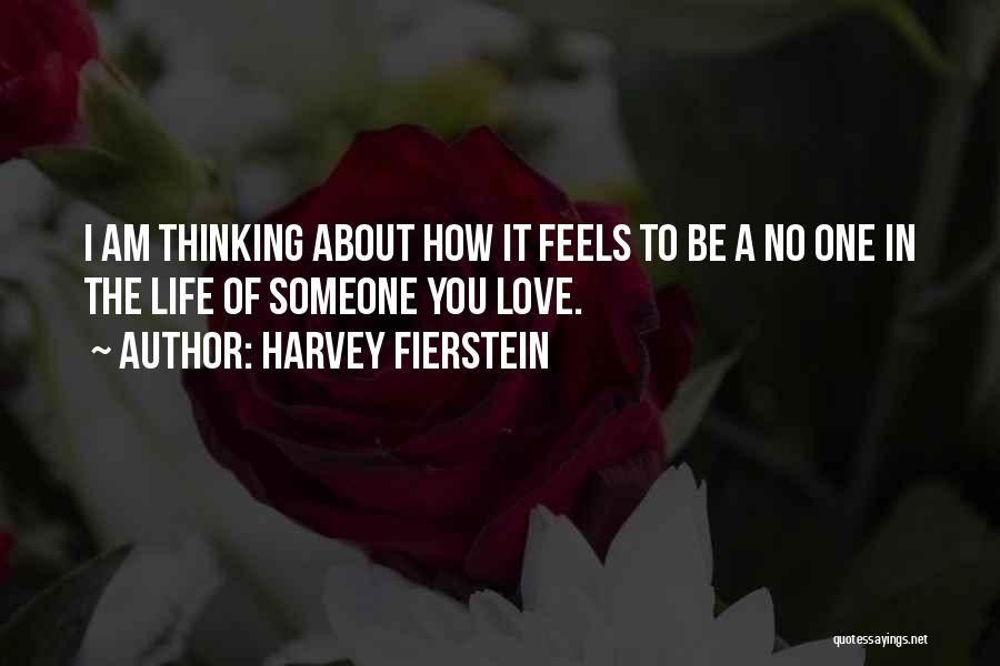 Harvey Fierstein Quotes: I Am Thinking About How It Feels To Be A No One In The Life Of Someone You Love.