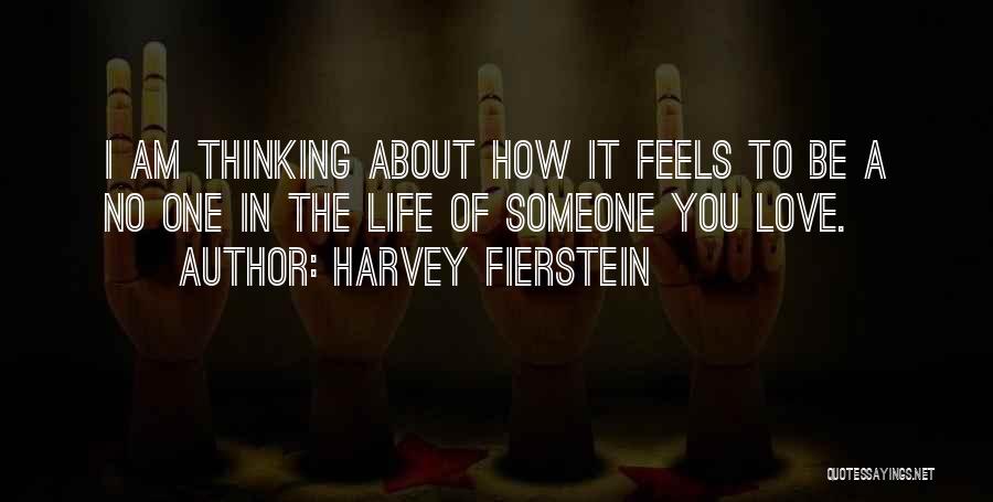 Harvey Fierstein Quotes: I Am Thinking About How It Feels To Be A No One In The Life Of Someone You Love.