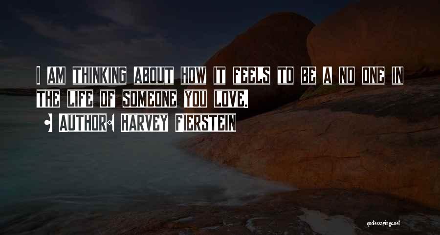 Harvey Fierstein Quotes: I Am Thinking About How It Feels To Be A No One In The Life Of Someone You Love.