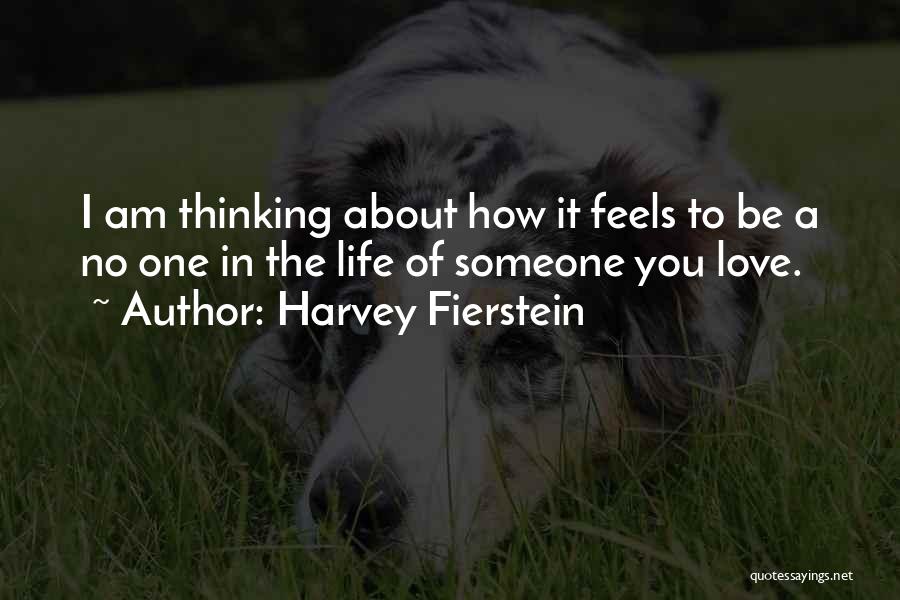 Harvey Fierstein Quotes: I Am Thinking About How It Feels To Be A No One In The Life Of Someone You Love.