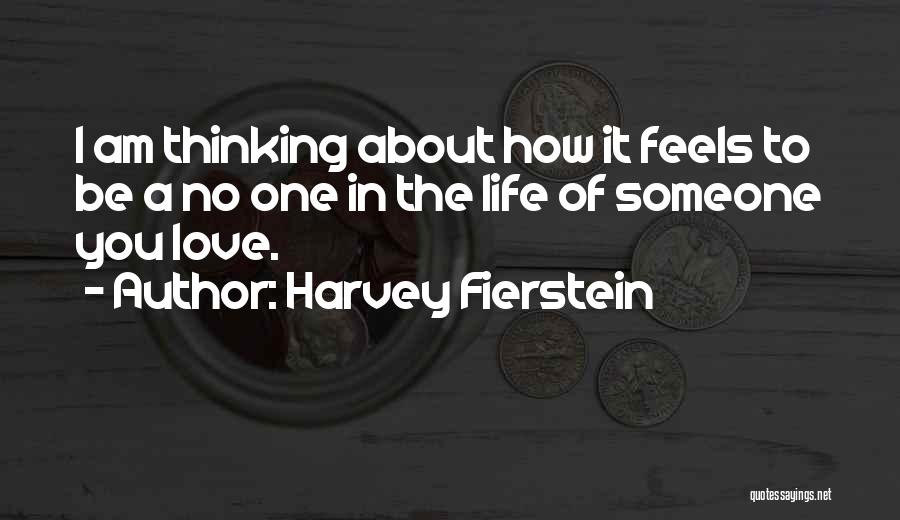 Harvey Fierstein Quotes: I Am Thinking About How It Feels To Be A No One In The Life Of Someone You Love.