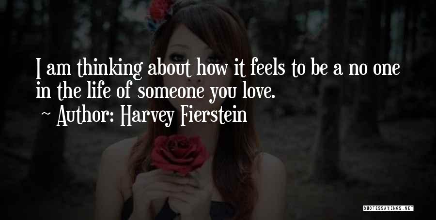 Harvey Fierstein Quotes: I Am Thinking About How It Feels To Be A No One In The Life Of Someone You Love.