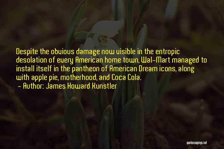 James Howard Kunstler Quotes: Despite The Obvious Damage Now Visible In The Entropic Desolation Of Every American Home Town, Wal-mart Managed To Install Itself