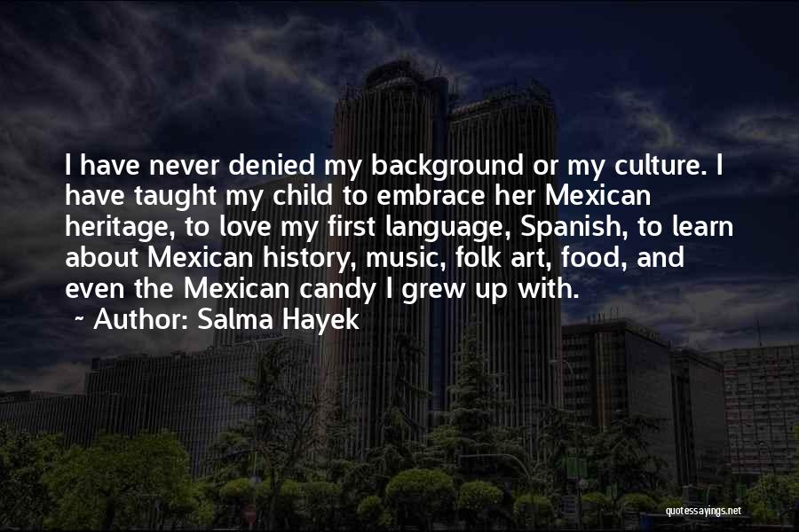 Salma Hayek Quotes: I Have Never Denied My Background Or My Culture. I Have Taught My Child To Embrace Her Mexican Heritage, To