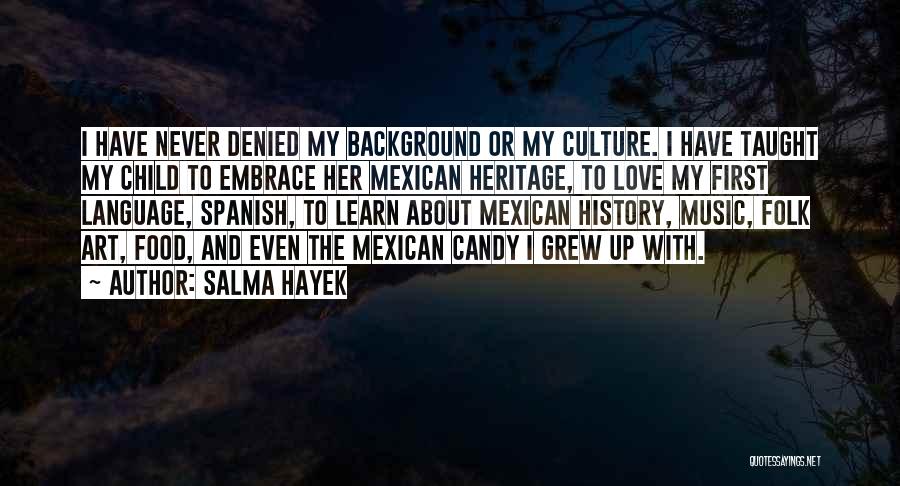 Salma Hayek Quotes: I Have Never Denied My Background Or My Culture. I Have Taught My Child To Embrace Her Mexican Heritage, To