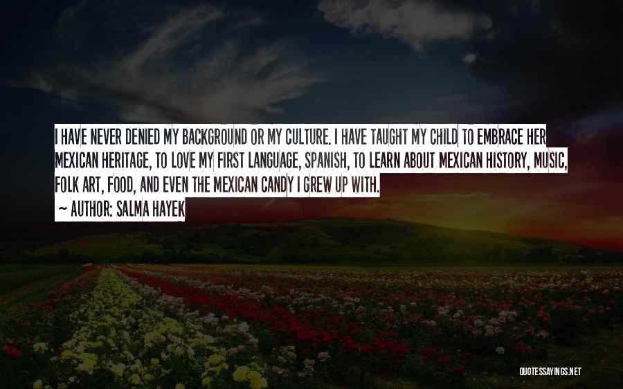 Salma Hayek Quotes: I Have Never Denied My Background Or My Culture. I Have Taught My Child To Embrace Her Mexican Heritage, To