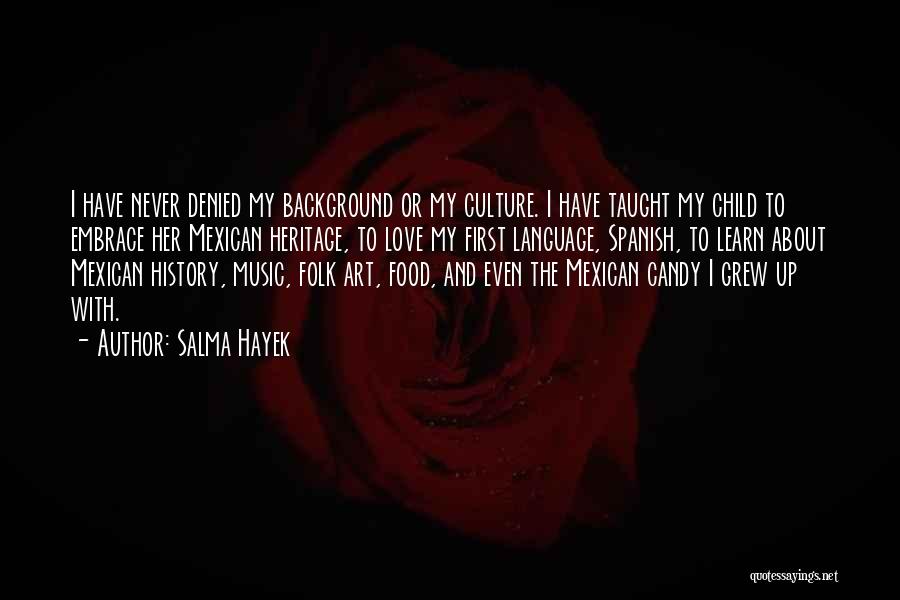 Salma Hayek Quotes: I Have Never Denied My Background Or My Culture. I Have Taught My Child To Embrace Her Mexican Heritage, To