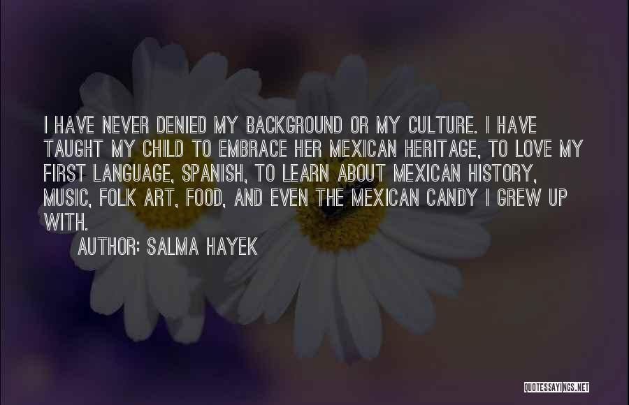 Salma Hayek Quotes: I Have Never Denied My Background Or My Culture. I Have Taught My Child To Embrace Her Mexican Heritage, To