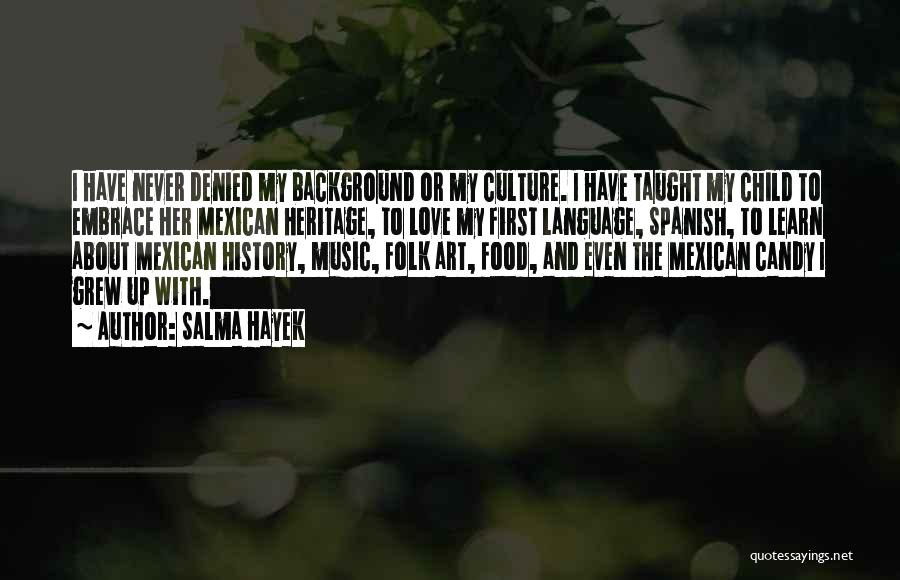 Salma Hayek Quotes: I Have Never Denied My Background Or My Culture. I Have Taught My Child To Embrace Her Mexican Heritage, To